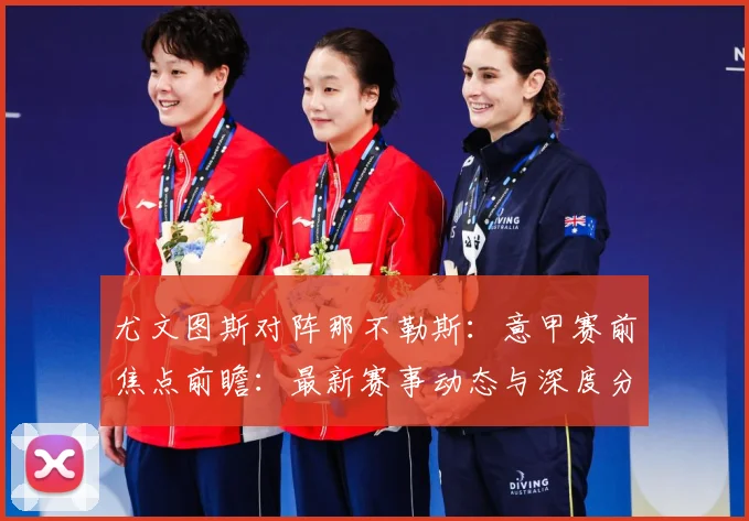 尤文图斯对阵那不勒斯：意甲赛前焦点前瞻：最新赛事动态与深度分析