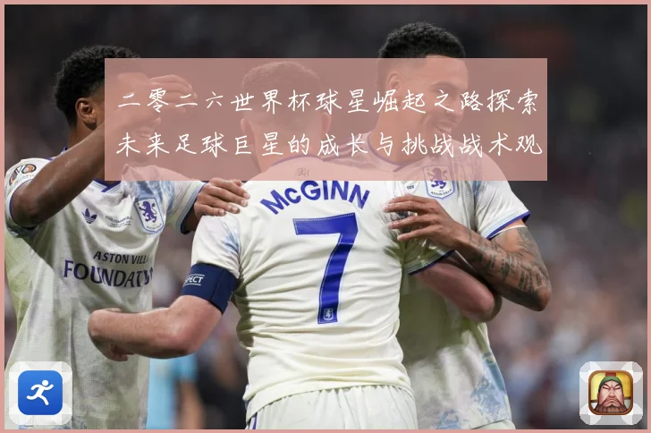 二零二六世界杯球星崛起之路探索未来足球巨星的成长与挑战战术观察：最新赛事动态与深度分析