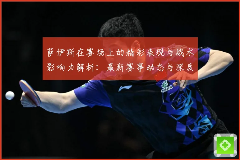 萨伊斯在赛场上的精彩表现与战术影响力解析：最新赛事动态与深度分析