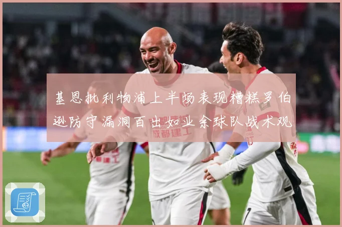 基恩批利物浦上半场表现糟糕罗伯逊防守漏洞百出如业余球队战术观察：最新赛事动态与深度分析