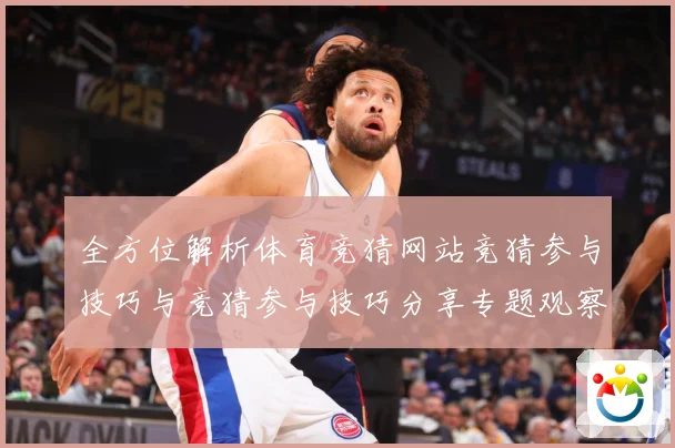 全方位解析体育竞猜网站竞猜参与技巧与竞猜参与技巧分享专题观察：最新赛事动态与深度分析