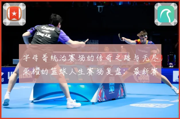 字母哥统治赛场的传奇之路与无尽荣耀的篮球人生赛场复盘：最新赛事动态与深度分析