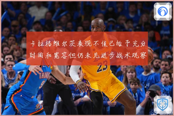 卡拉格维尔茨表现不佳已给予充分时间和宽容但仍未见进步战术观察：最新赛事动态与深度分析