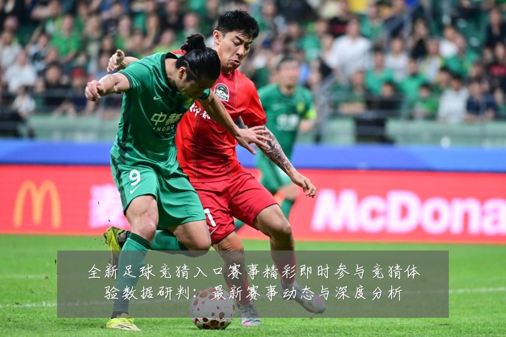 全新足球竞猜入口赛事精彩即时参与竞猜体验数据研判：最新赛事动态与深度分析
