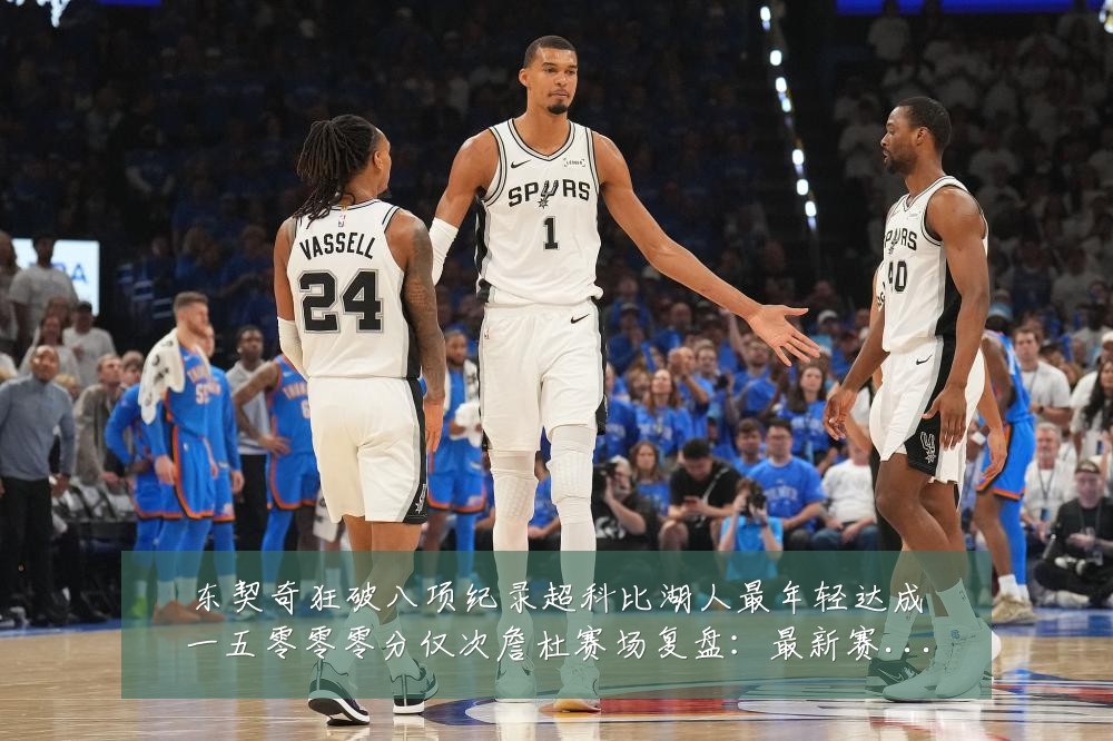 东契奇狂破八项纪录超科比湖人最年轻达成一五零零零分仅次詹杜赛场复盘:最新赛事动态与深度分析
