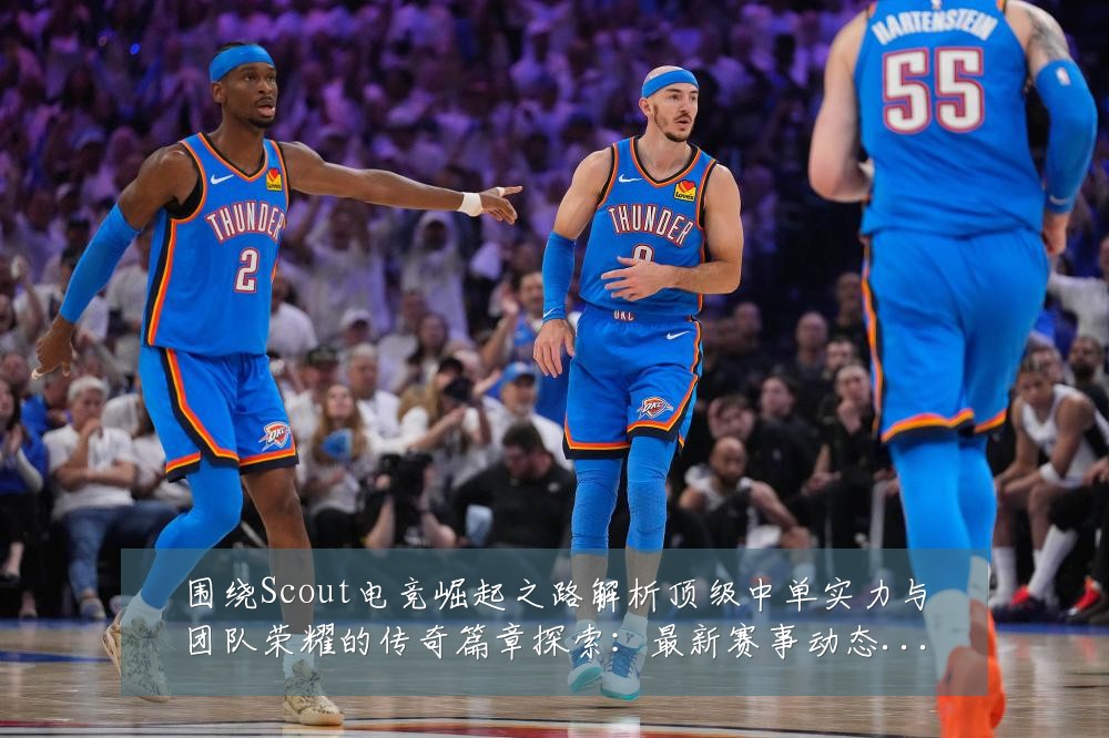 围绕Scout电竞崛起之路解析顶级中单实力与团队荣耀的传奇篇章探索:最新赛事动态与深度分析
