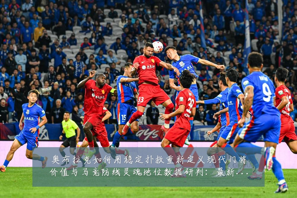 奥布拉克如何用稳定扑救重新定义现代门将价值与马竞防线灵魂地位数据研判:最新赛事动态与深度分析