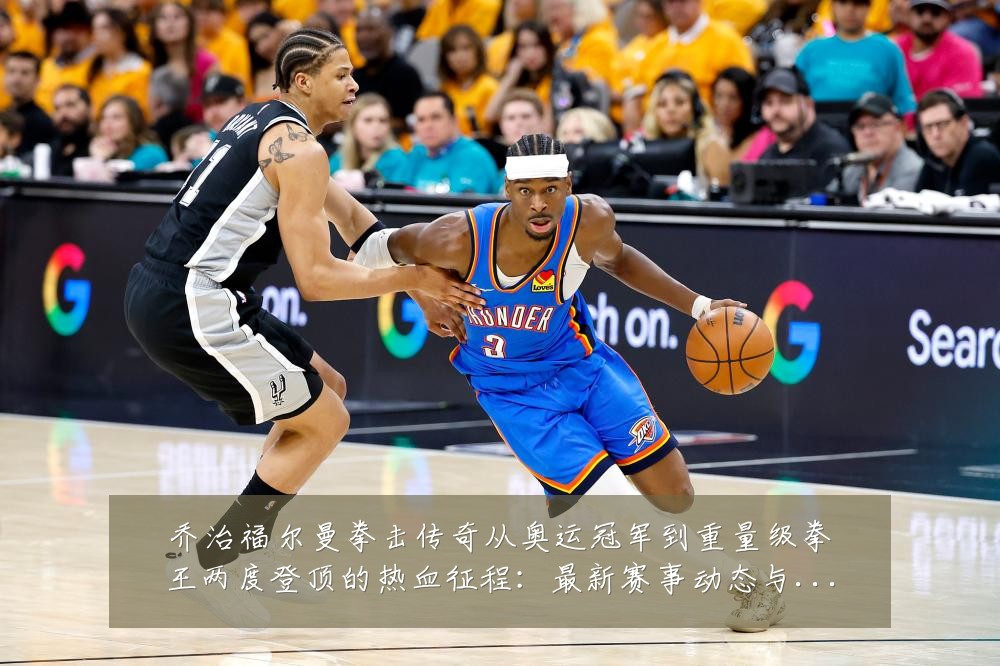 乔治福尔曼拳击传奇从奥运冠军到重量级拳王两度登顶的热血征程:最新赛事动态与深度分析