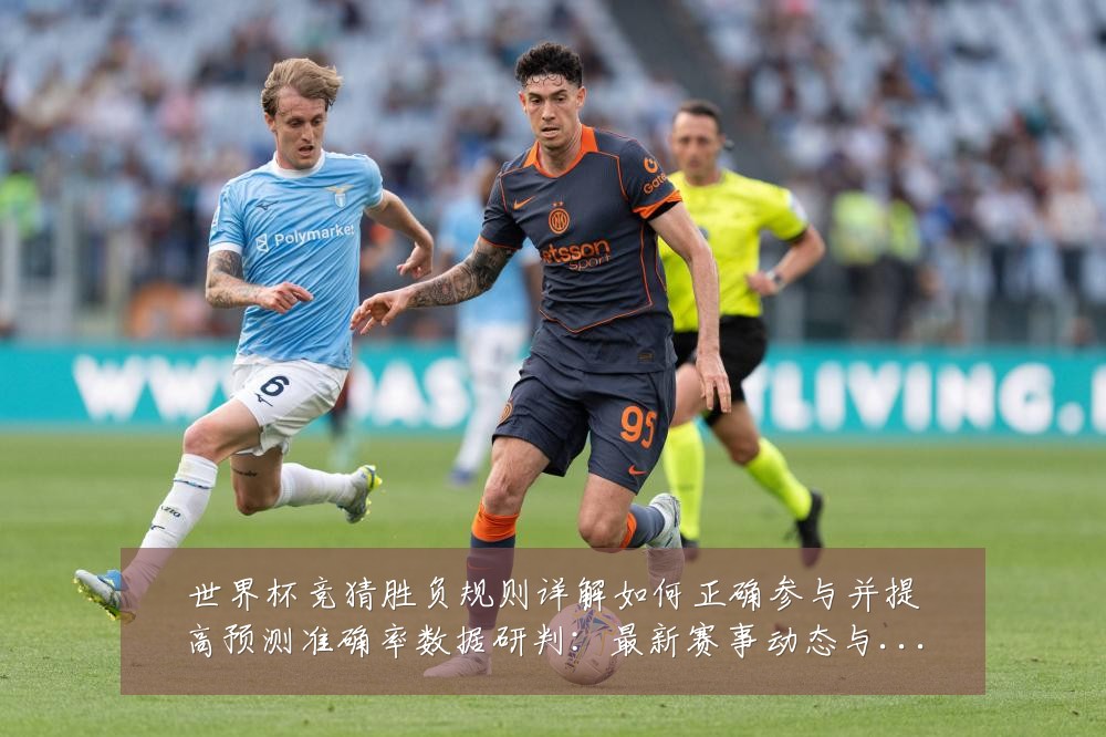 世界杯竞猜胜负规则详解如何正确参与并提高预测准确率数据研判:最新赛事动态与深度分析