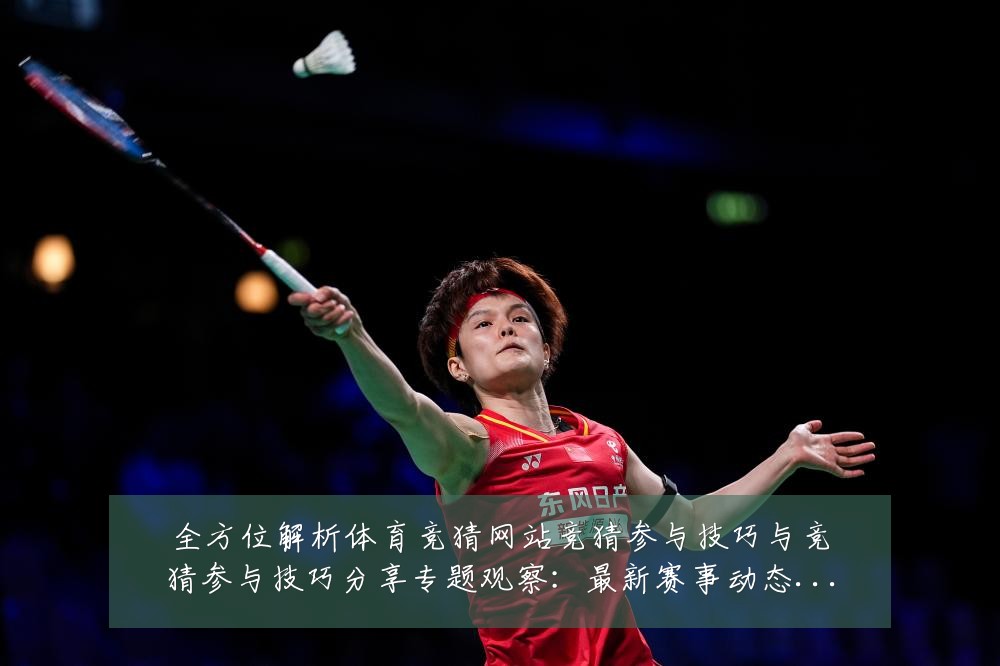 全方位解析体育竞猜网站竞猜参与技巧与竞猜参与技巧分享专题观察:最新赛事动态与深度分析