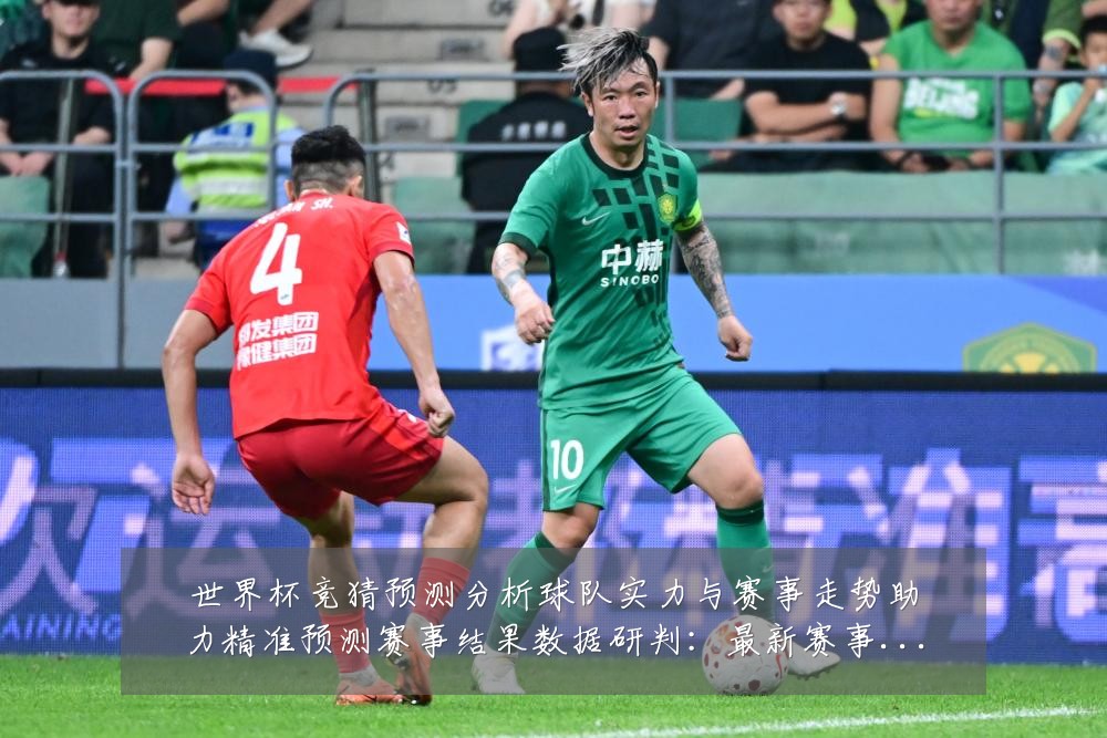 世界杯竞猜预测分析球队实力与赛事走势助力精准预测赛事结果数据研判:最新赛事动态与深度分析
