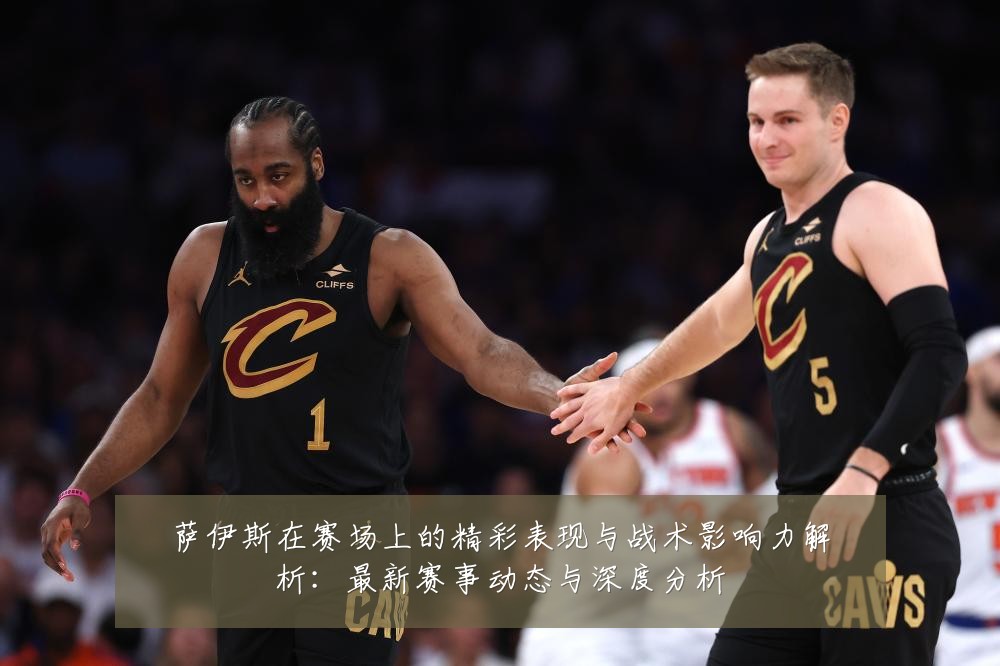 萨伊斯在赛场上的精彩表现与战术影响力解析:最新赛事动态与深度分析