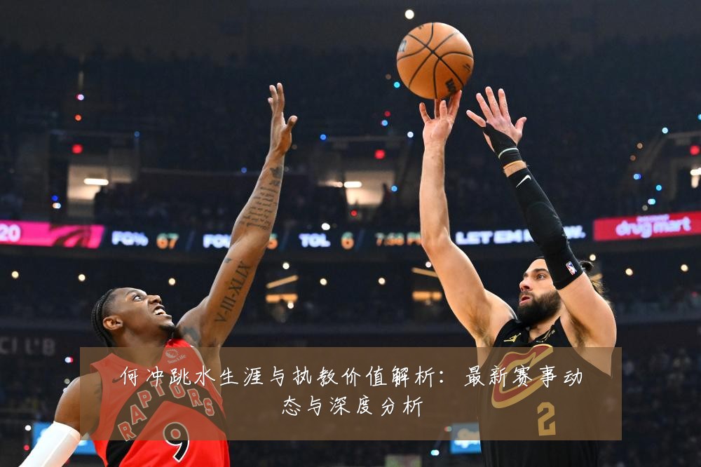 何冲跳水生涯与执教价值解析:最新赛事动态与深度分析